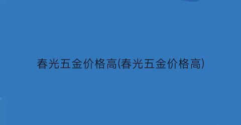 春光五金价格高(春光五金价格高)