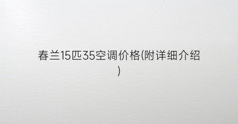 春兰15匹35空调价格(附详细介绍)