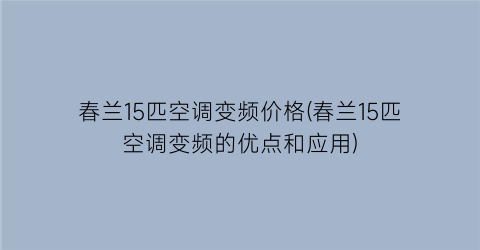 春兰15匹空调变频价格(春兰15匹空调变频的优点和应用)