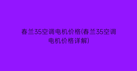 春兰35空调电机价格(春兰35空调电机价格详解)