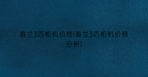 春兰3匹柜机价格(春兰3匹柜机价格分析)