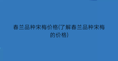春兰品种宋梅价格(了解春兰品种宋梅的价格)