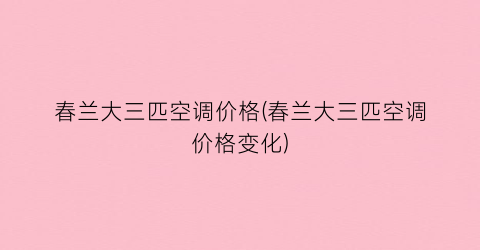春兰大三匹空调价格(春兰大三匹空调价格变化)