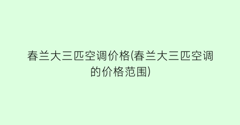 春兰大三匹空调价格(春兰大三匹空调的价格范围)