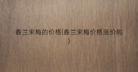 春兰宋梅的价格(春兰宋梅价格涨价啦)