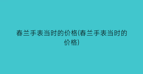 春兰手表当时的价格(春兰手表当时的价格)