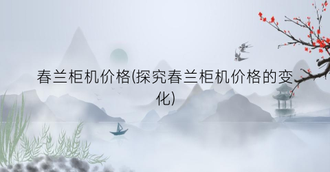 “春兰柜机价格(探究春兰柜机价格的变化)