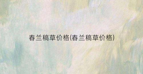 春兰稿草价格(春兰稿草价格)