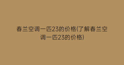 春兰空调一匹23的价格(了解春兰空调一匹23的价格)