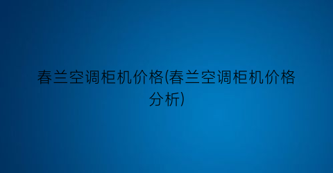 春兰空调柜机价格(春兰空调柜机价格分析)