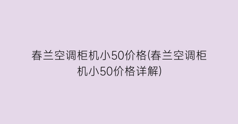 “春兰空调柜机小50价格(春兰空调柜机小50价格详解)