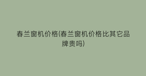 春兰窗机价格(春兰窗机价格比其它品牌贵吗)