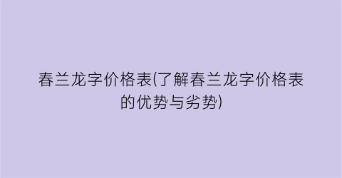 春兰龙字价格表(了解春兰龙字价格表的优势与劣势)