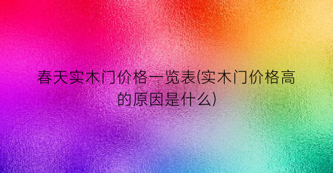 春天实木门价格一览表(实木门价格高的原因是什么)