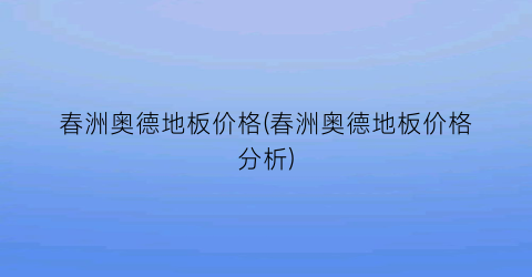 春洲奥德地板价格(春洲奥德地板价格分析)