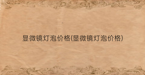 显微镜灯泡价格(显微镜灯泡价格)