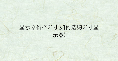 显示器价格21寸(如何选购21寸显示器)