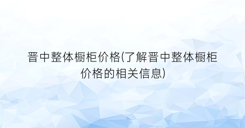 “晋中整体橱柜价格(了解晋中整体橱柜价格的相关信息)