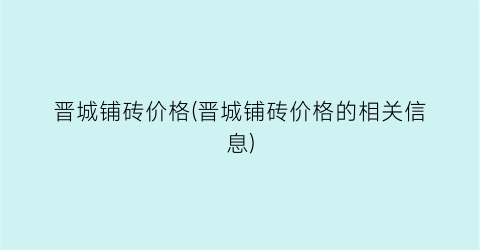 “晋城铺砖价格(晋城铺砖价格的相关信息)