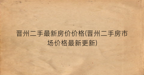 晋州二手最新房价价格(晋州二手房市场价格最新更新)