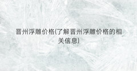 晋州浮雕价格(了解晋州浮雕价格的相关信息)