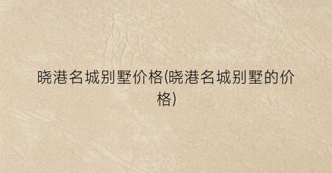 晓港名城别墅价格(晓港名城别墅的价格)