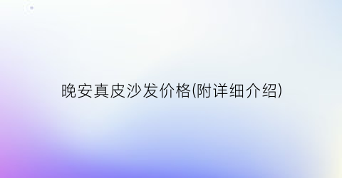 晚安真皮沙发价格(附详细介绍)