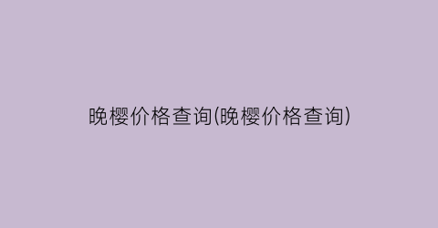晚樱价格查询(晚樱价格查询)