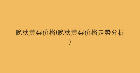 晚秋黄梨价格(晚秋黄梨价格走势分析)
