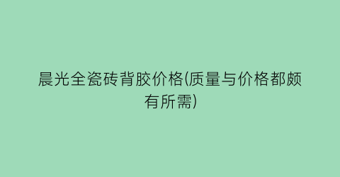 晨光全瓷砖背胶价格(质量与价格都颇有所需)