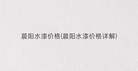 晨阳水漆价格(晨阳水漆价格详解)