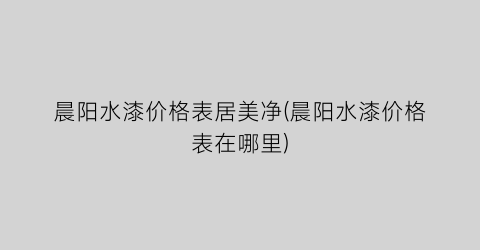晨阳水漆价格表居美净(晨阳水漆价格表在哪里)