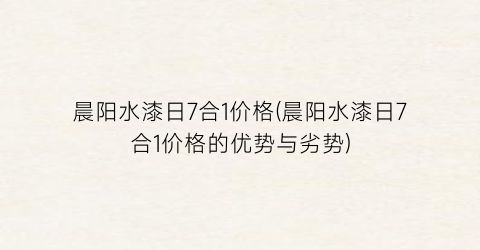 晨阳水漆日7合1价格(晨阳水漆日7合1价格的优势与劣势)