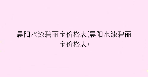 晨阳水漆碧丽宝价格表(晨阳水漆碧丽宝价格表)