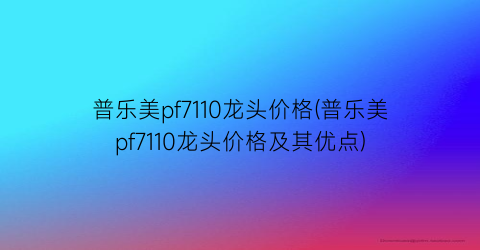 普乐美pf7110龙头价格(普乐美pf7110龙头价格及其优点)