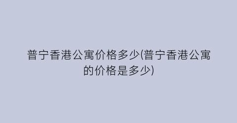 普宁香港公寓价格多少(普宁香港公寓的价格是多少)