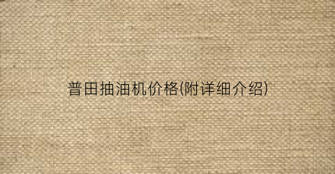 普田抽油机价格(附详细介绍)