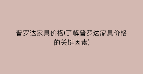 普罗达家具价格(了解普罗达家具价格的关键因素)