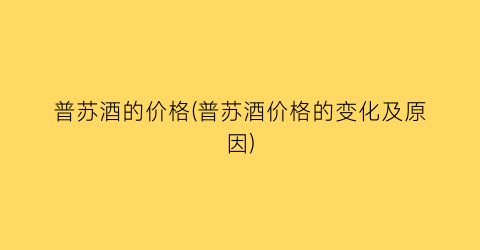 普苏酒的价格(普苏酒价格的变化及原因)