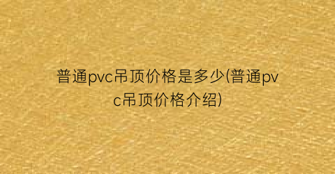普通pvc吊顶价格是多少(普通pvc吊顶价格介绍)