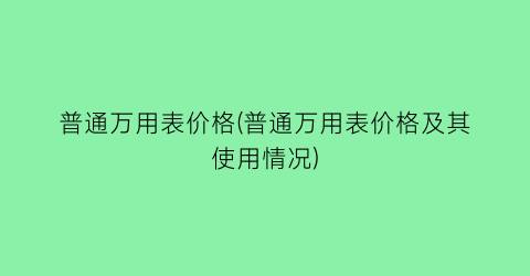 普通万用表价格(普通万用表价格及其使用情况)