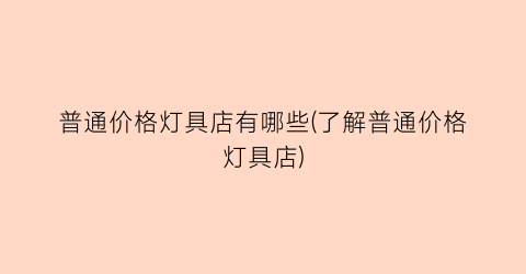 普通价格灯具店有哪些(了解普通价格灯具店)
