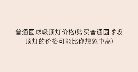 普通圆球吸顶灯价格(购买普通圆球吸顶灯的价格可能比你想象中高)