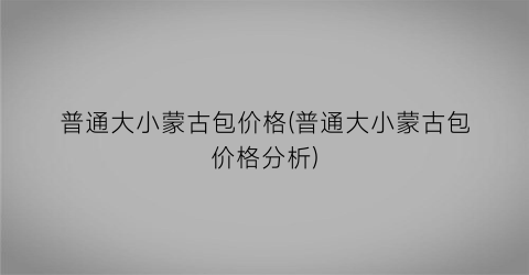 普通大小蒙古包价格(普通大小蒙古包价格分析)