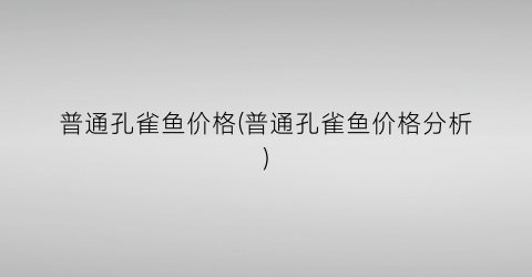 普通孔雀鱼价格(普通孔雀鱼价格分析)