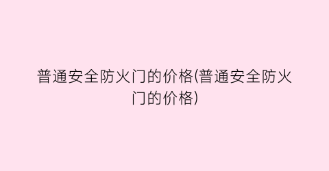普通安全防火门的价格(普通安全防火门的价格)