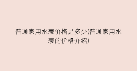 普通家用水表价格是多少(普通家用水表的价格介绍)