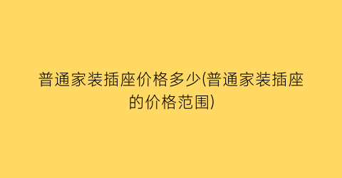 普通家装插座价格多少(普通家装插座的价格范围)