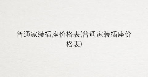 普通家装插座价格表(普通家装插座价格表)