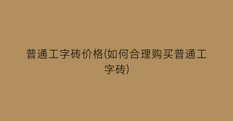 普通工字砖价格(如何合理购买普通工字砖)